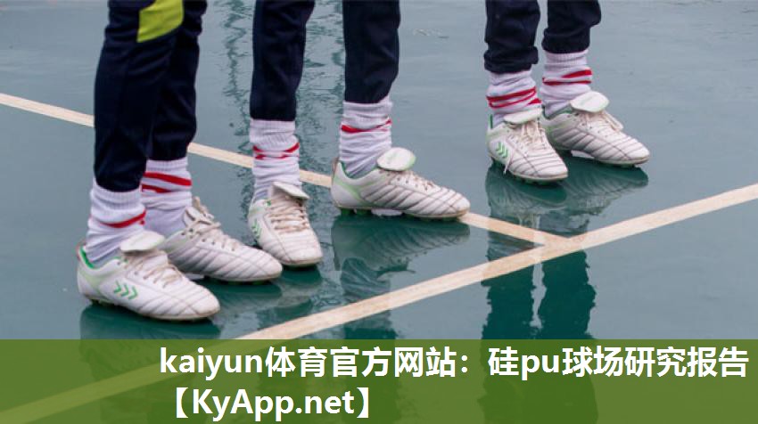 kaiyun体育官方网站：硅pu球场研究报告