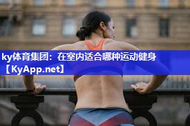 ky体育集团：在室内适合哪种运动健身