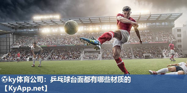 ⚽ky体育公司：乒乓球台面都有哪些材质的
