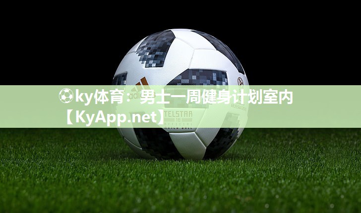 ⚽ky体育：男士一周健身计划室内