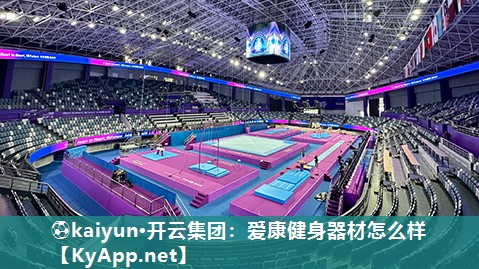 ⚽kaiyun·开云集团：爱康健身器材怎么样