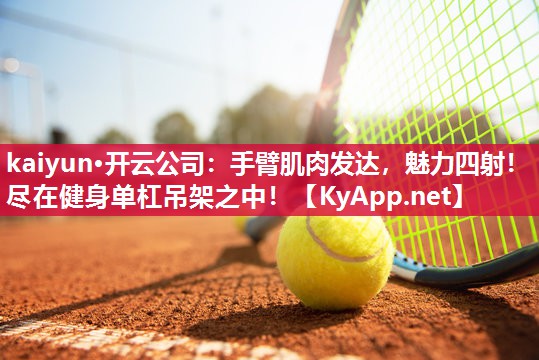 kaiyun·开云公司：手臂肌肉发达，魅力四射！尽在健身单杠吊架之中！