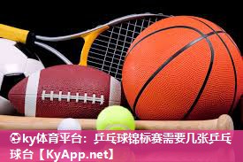 ⚽ky体育平台：乒乓球锦标赛需要几张乒乓球台