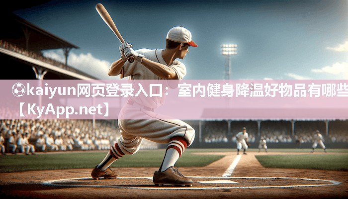 ⚽kaiyun网页登录入口：室内健身降温好物品有哪些
