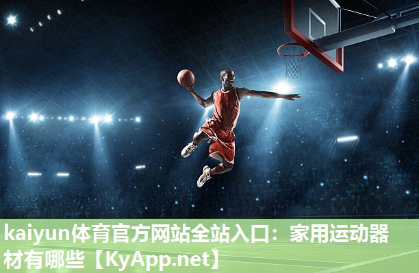 kaiyun体育官方网站全站入口：家用运动器材有哪些