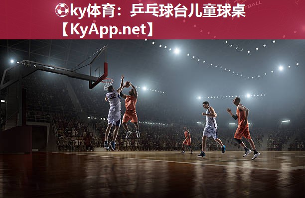 ⚽ky体育：乒乓球台儿童球桌