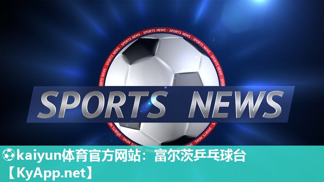 ⚽kaiyun体育官方网站：富尔茨乒乓球台