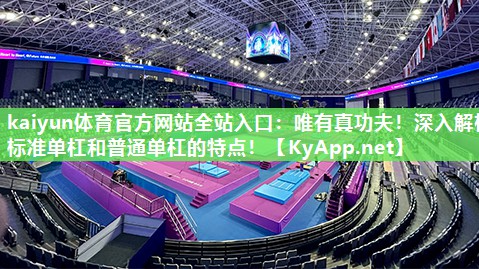 kaiyun体育官方网站全站入口：唯有真功夫！深入解析标准单杠和普通单杠的特点！