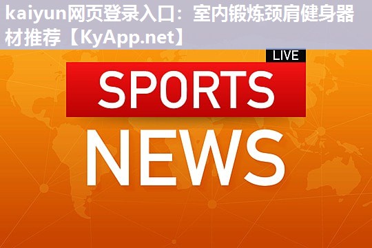 kaiyun网页登录入口：室内锻炼颈肩健身器材推荐