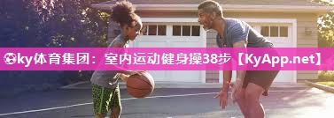 ⚽ky体育集团：室内运动健身操38步