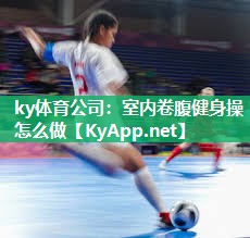 ky体育公司：室内卷腹健身操怎么做