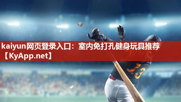 kaiyun网页登录入口：室内免打孔健身玩具推荐
