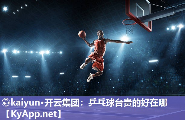 ⚽kaiyun·开云集团：乒乓球台贵的好在哪