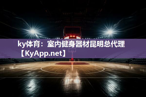 ky体育：室内健身器材昆明总代理