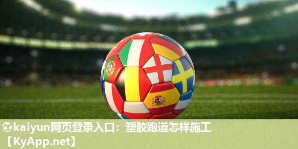 ⚽kaiyun网页登录入口：塑胶跑道怎样施工