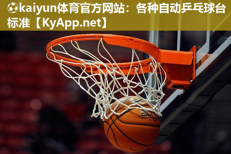 ⚽kaiyun体育官方网站：各种自动乒乓球台标准