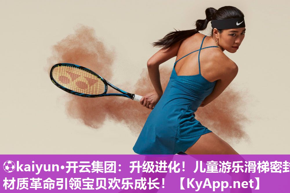 ⚽kaiyun·开云集团：升级进化！儿童游乐滑梯密封材质革命引领宝贝欢乐成长！
