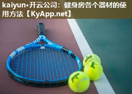 kaiyun·开云公司：健身房各个器材的使用方法