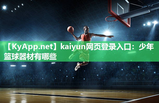 kaiyun网页登录入口：少年篮球器材有哪些