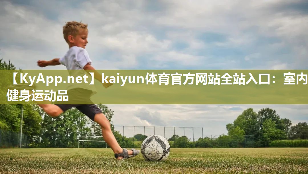 kaiyun体育官方网站全站入口：室内健身运动品