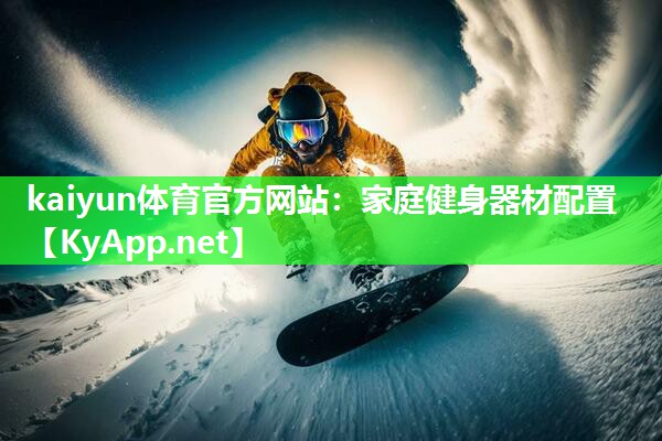 kaiyun体育官方网站：家庭健身器材配置