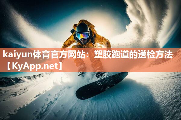 kaiyun体育官方网站：塑胶跑道的送检方法