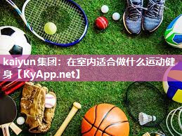 kaiyun集团：在室内适合做什么运动健身