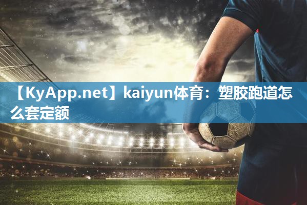 kaiyun体育：塑胶跑道怎么套定额