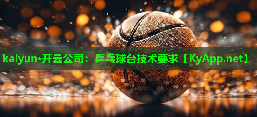 kaiyun·开云公司：乒乓球台技术要求