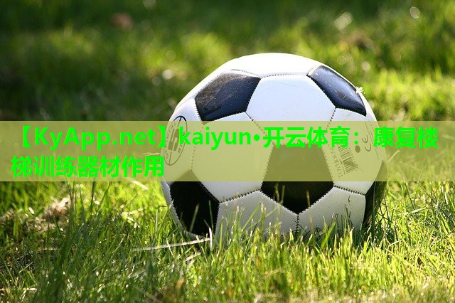 kaiyun·开云体育：康复楼梯训练器材作用