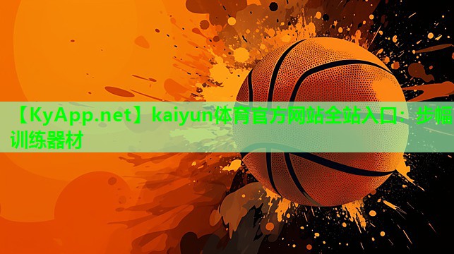 kaiyun体育官方网站全站入口：步幅训练器材