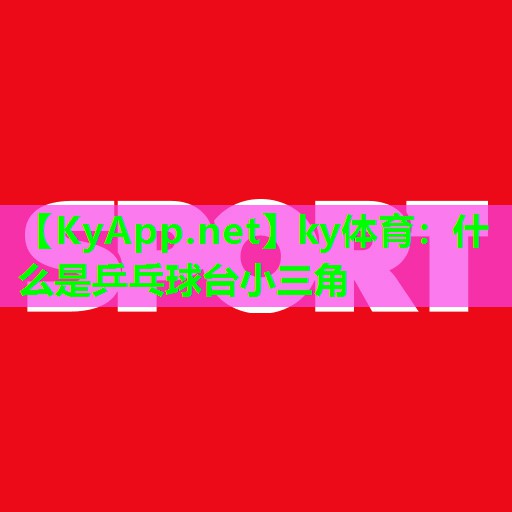 ky体育：什么是乒乓球台小三角