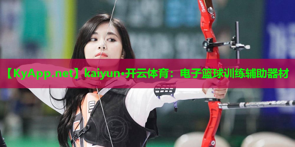 kaiyun·开云体育：电子篮球训练辅助器材