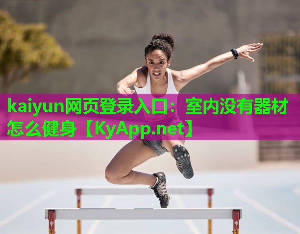 kaiyun网页登录入口：室内没有器材怎么健身