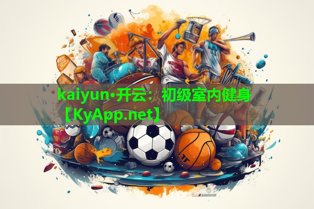 kaiyun·开云：初级室内健身