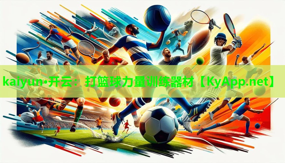 kaiyun·开云：打篮球力量训练器材