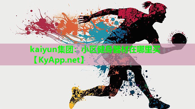 kaiyun集团：小区健身器材在哪里买
