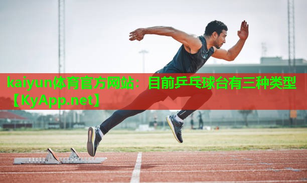 kaiyun体育官方网站：目前乒乓球台有三种类型
