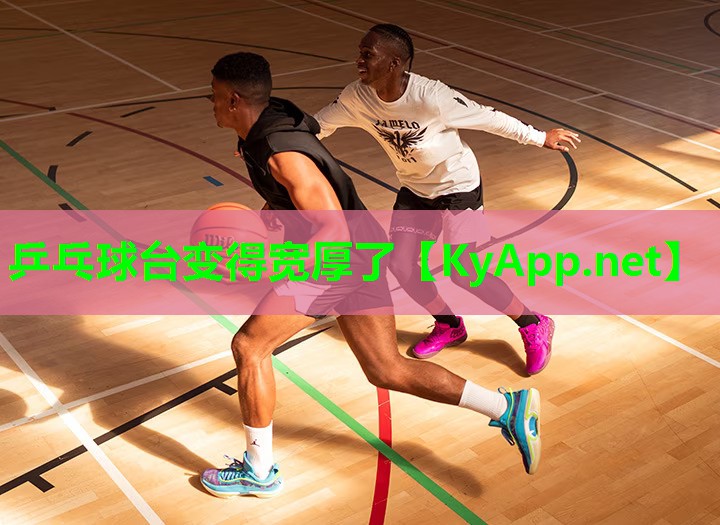 乒乓球台变得宽厚了
