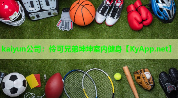 kaiyun公司：伶可兄弟坤坤室内健身