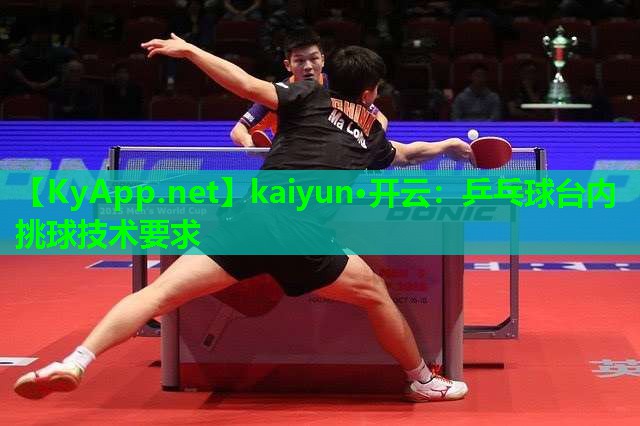 kaiyun·开云：乒乓球台内挑球技术要求