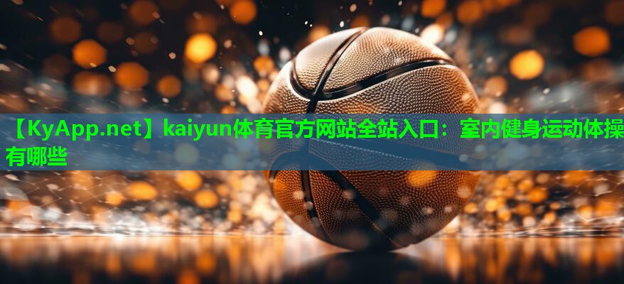 kaiyun体育官方网站全站入口：室内健身运动体操有哪些
