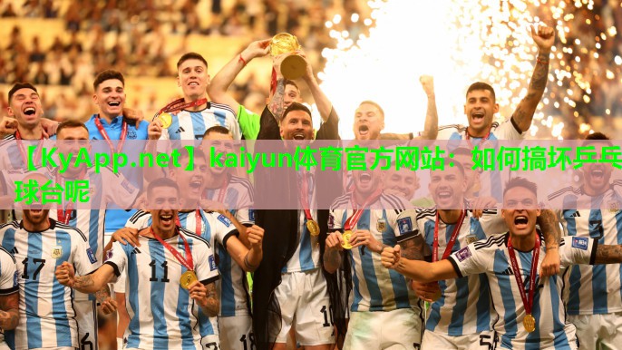 kaiyun体育官方网站：如何搞坏乒乓球台呢