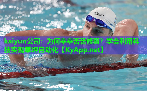kaiyun公司：为何辛辛苦苦修剪？学会利用科技实现草坪自动化