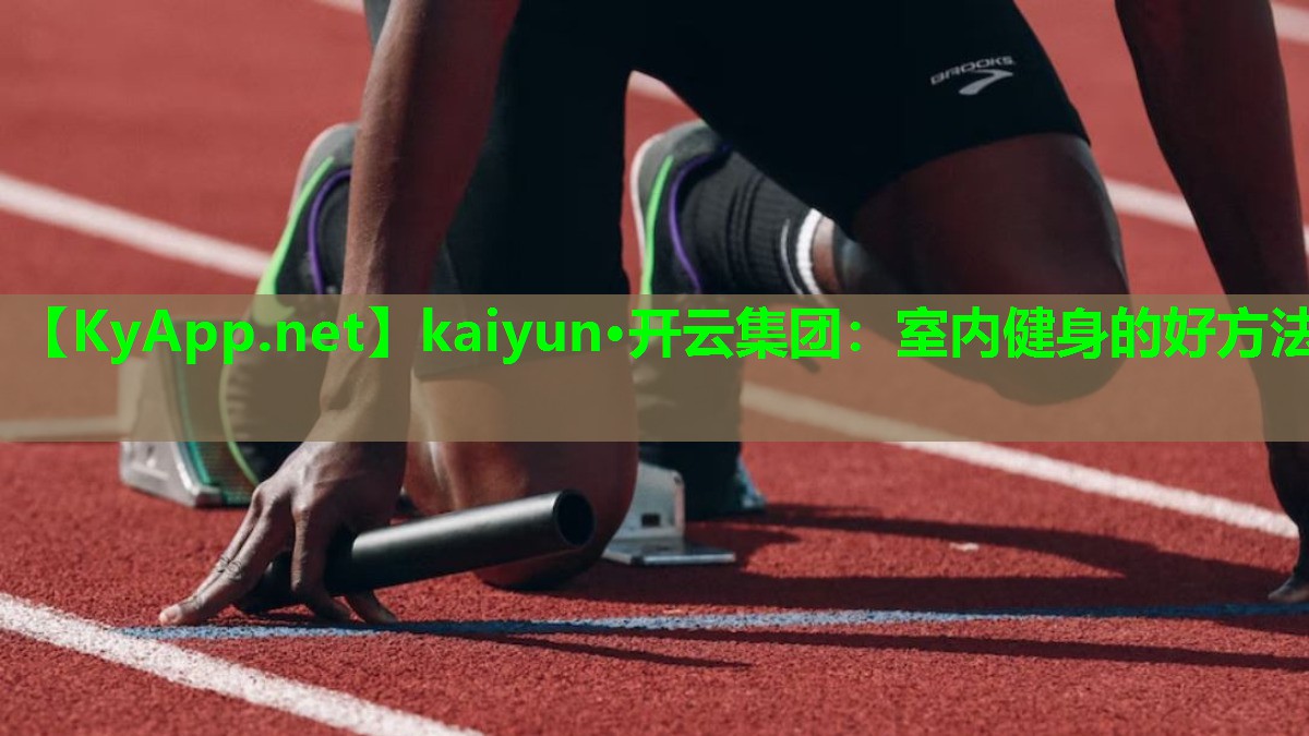 kaiyun·开云集团：室内健身的好方法