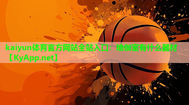 kaiyun体育官方网站全站入口：瑜伽室有什么器材