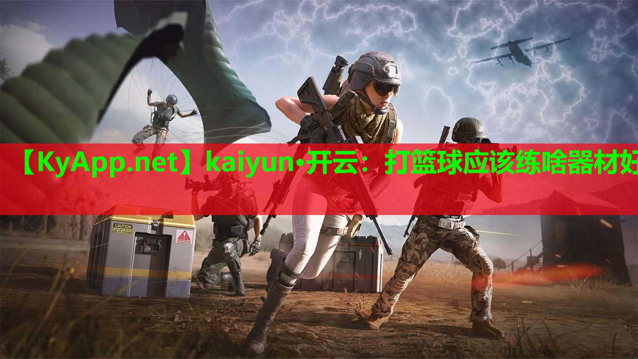 kaiyun·开云：打篮球应该练啥器材好