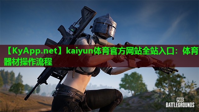 kaiyun体育官方网站全站入口：体育器材操作流程