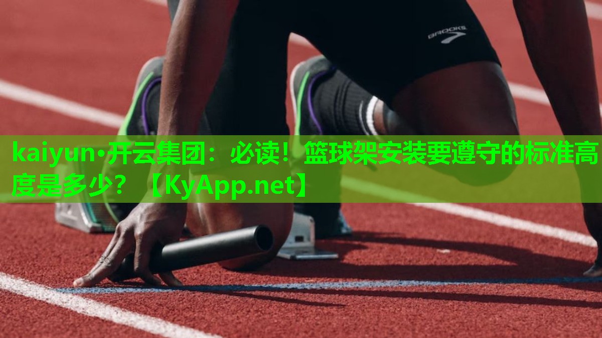 kaiyun·开云集团：必读！篮球架安装要遵守的标准高度是多少？