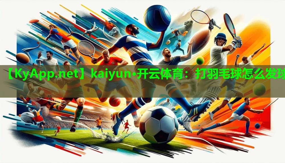 kaiyun·开云体育：打羽毛球怎么发球